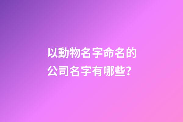 以動物名字命名的公司名字有哪些？