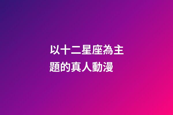 以十二星座為主題的真人動漫-第1張-星座運勢-玄機派