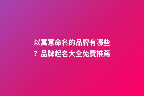 以寓意命名的品牌有哪些？品牌起名大全免費推薦-第1張-商標起名-玄機派