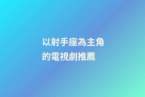 以射手座為主角的電視劇推薦-第1張-星座運勢-玄機派