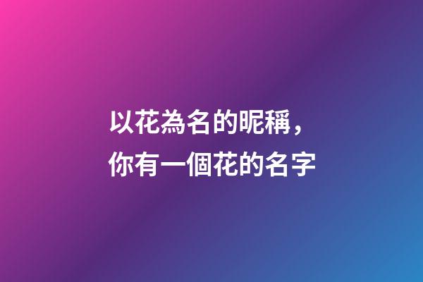 以花為名的昵稱，你有一個花的名字