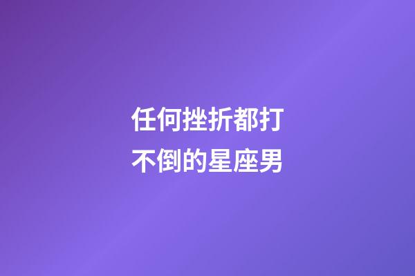 任何挫折都打不倒的星座男-第1張-星座運勢-玄機派