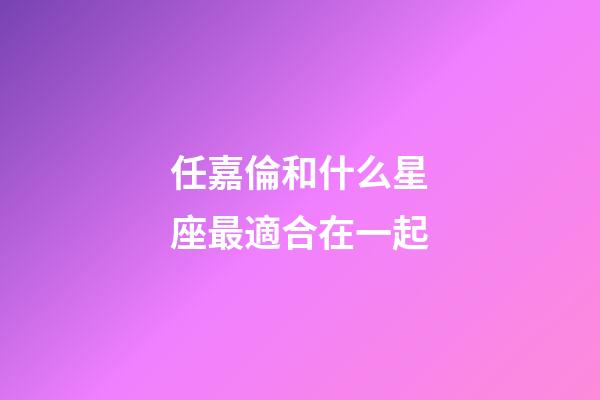 任嘉倫和什么星座最適合在一起-第1張-星座運勢-玄機派