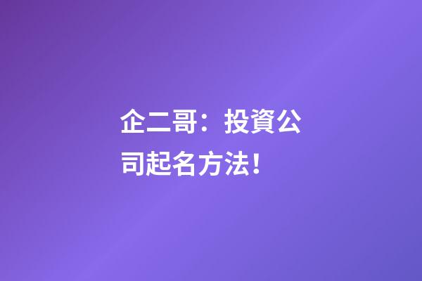 企二哥：投資公司起名方法！-第1張-公司起名-玄機(jī)派