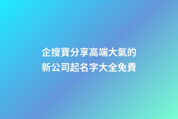企搜寶分享高端大氣的新公司起名字大全免費-第1張-公司起名-玄機派
