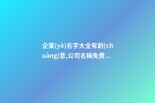 企業(yè)名字大全有創(chuàng)意,公司名稱免費起名,起名之家
