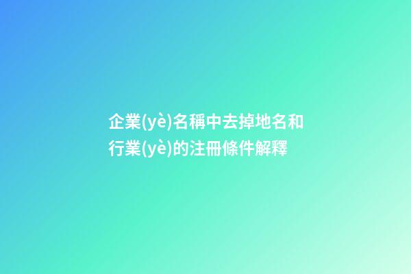 企業(yè)名稱中去掉地名和行業(yè)的注冊條件解釋-第1張-公司起名-玄機派