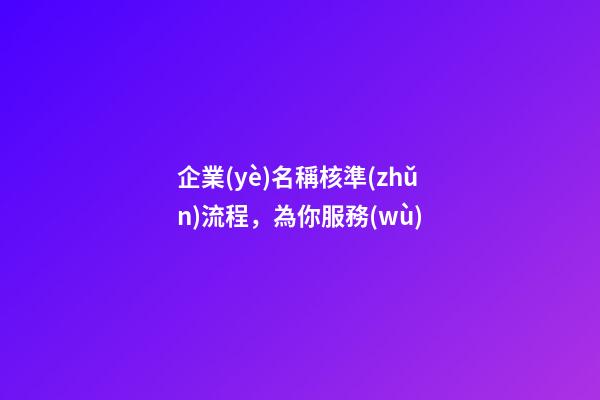 企業(yè)名稱核準(zhǔn)流程，為你服務(wù)-第1張-公司起名-玄機(jī)派