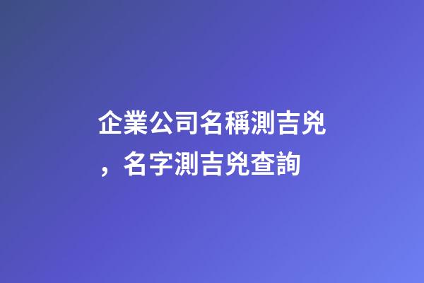 企業公司名稱測吉兇，名字測吉兇查詢-第1張-觀點-玄機派