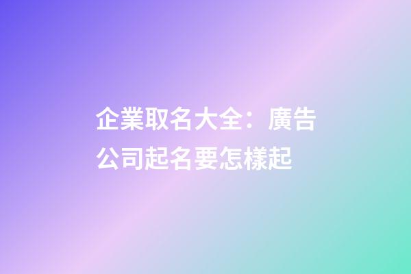 企業取名大全：廣告公司起名要怎樣起-第1張-公司起名-玄機派