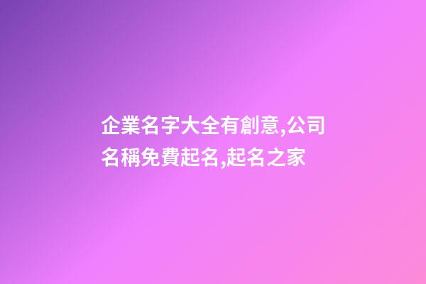 企業名字大全有創意,公司名稱免費起名,起名之家