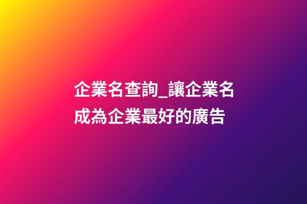企業名查詢_讓企業名成為企業最好的廣告-第1張-公司起名-玄機派