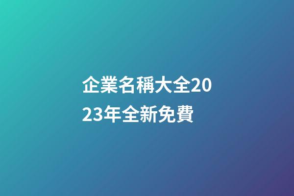 企業名稱大全2023年全新免費