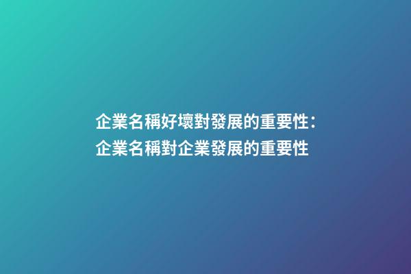 企業名稱好壞對發展的重要性：企業名稱對企業發展的重要性-第1張-公司起名-玄機派