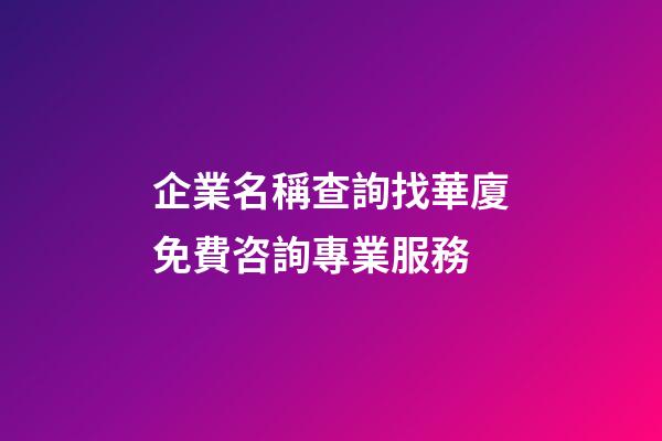 企業名稱查詢找華廈免費咨詢專業服務-第1張-公司起名-玄機派