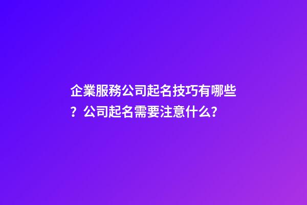 企業服務公司起名技巧有哪些？公司起名需要注意什么？-第1張-公司起名-玄機派