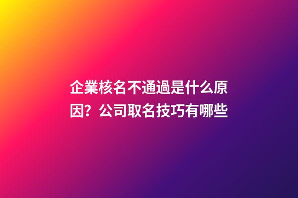 企業核名不通過是什么原因？公司取名技巧有哪些-第1張-公司起名-玄機派