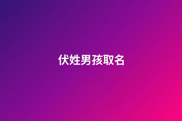 伏姓男孩取名(伏取名)-第1張-男孩起名-玄機派