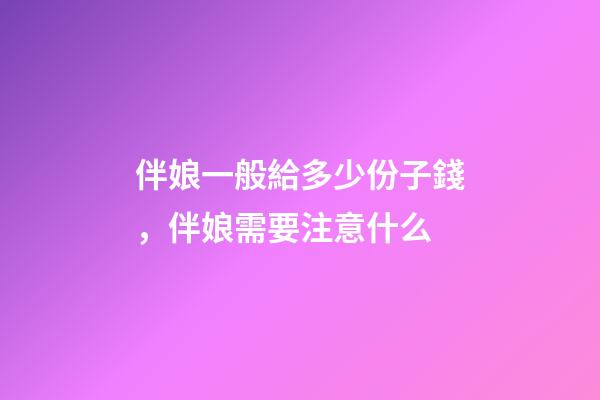 伴娘一般給多少份子錢，伴娘需要注意什么