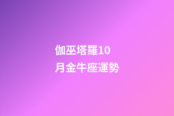 伽巫塔羅10月金牛座運勢-第1張-星座運勢-玄機派