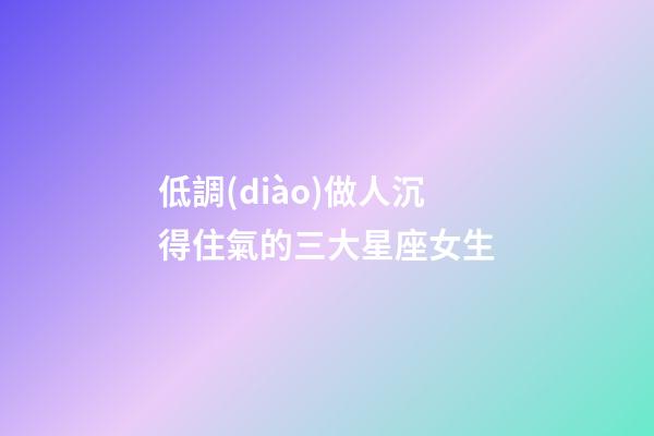 低調(diào)做人沉得住氣的三大星座女生-第1張-星座運(yùn)勢-玄機(jī)派