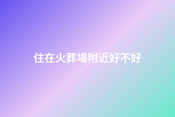住在火葬場附近好不好