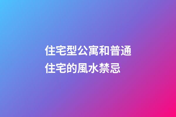 住宅型公寓和普通住宅的風水禁忌