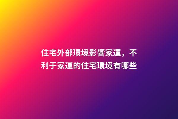 住宅外部環境影響家運，不利于家運的住宅環境有哪些