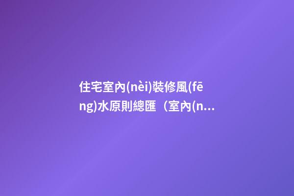 住宅室內(nèi)裝修風(fēng)水原則總匯（室內(nèi)裝修風(fēng)水布局原則）