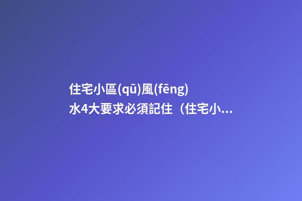 住宅小區(qū)風(fēng)水4大要求必須記住（住宅小區(qū)風(fēng)水知識(shí)）