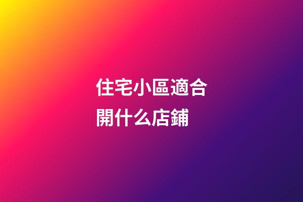 住宅小區適合開什么店鋪