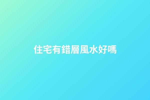 住宅有錯層風水好嗎