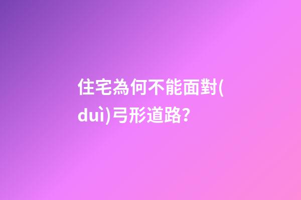 住宅為何不能面對(duì)弓形道路？