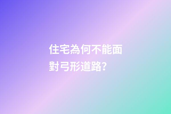 住宅為何不能面對弓形道路？