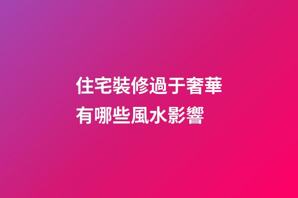 住宅裝修過于奢華有哪些風水影響
