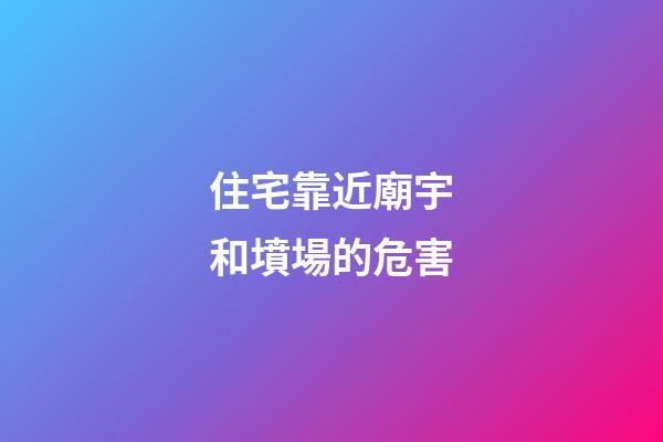 住宅靠近廟宇和墳場的危害