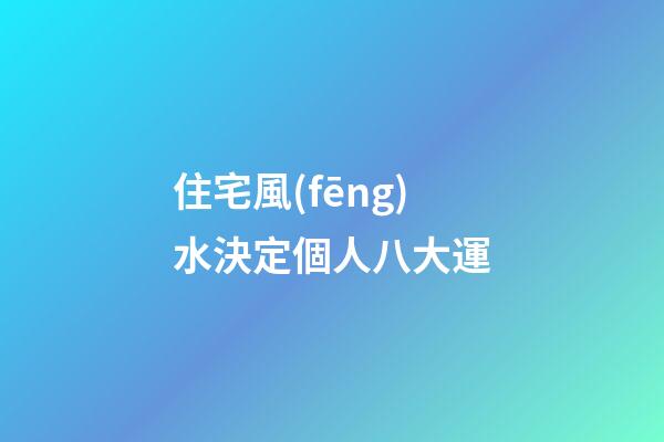 住宅風(fēng)水決定個人八大運