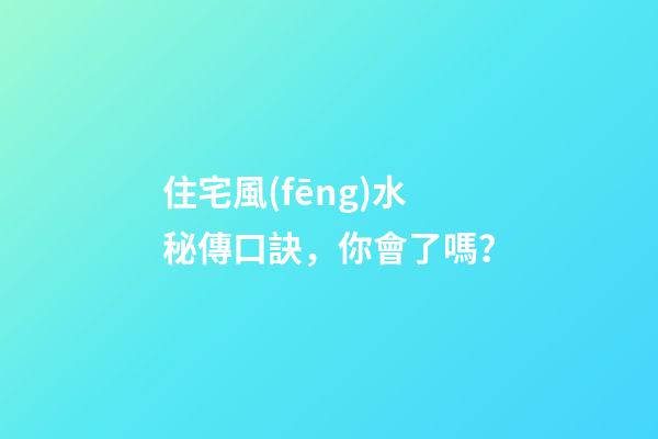 住宅風(fēng)水秘傳口訣，你會了嗎？