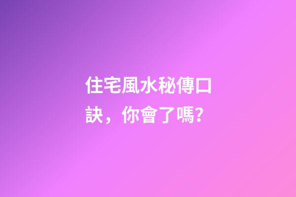 住宅風水秘傳口訣，你會了嗎？
