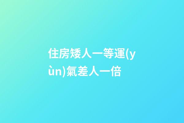 住房矮人一等運(yùn)氣差人一倍