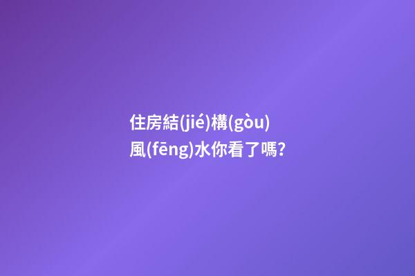 住房結(jié)構(gòu)風(fēng)水你看了嗎？