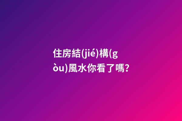 住房結(jié)構(gòu)風水你看了嗎？