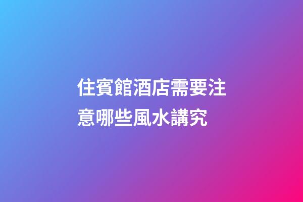 住賓館酒店需要注意哪些風水講究