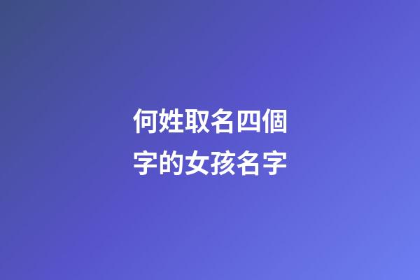何姓取名四個字的女孩名字(姓何的女孩四個字的名字)-第1張-女孩起名-玄機派