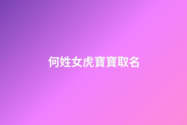 何姓女虎寶寶取名(何姓虎寶寶取名大全2023款)-第1張-女孩起名-玄機派