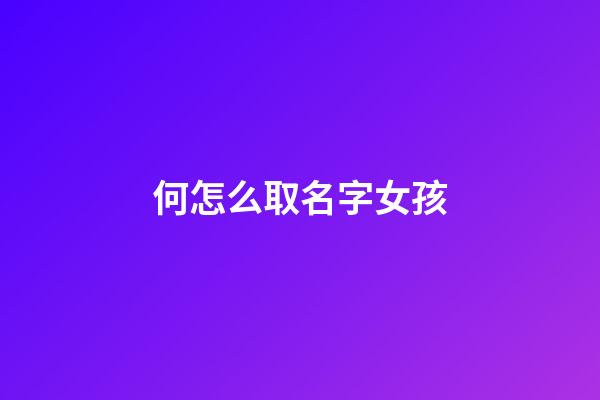 何怎么取名字女孩(何取名字大全女孩)-第1張-女孩起名-玄機派