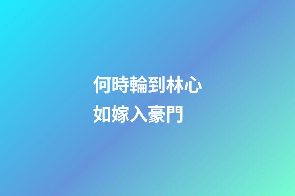 何時輪到林心如嫁入豪門
