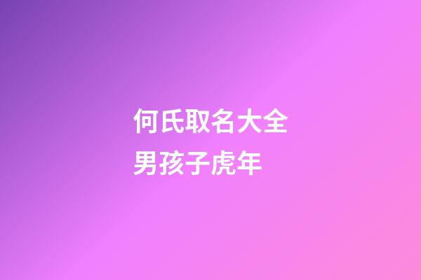 何氏取名大全男孩子虎年(何氏男孩名字大全女孩名字)-第1張-女孩起名-玄機(jī)派