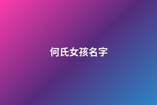 何氏女孩名字(何氏女孩起名洋氣一點(diǎn))-第1張-女孩起名-玄機(jī)派