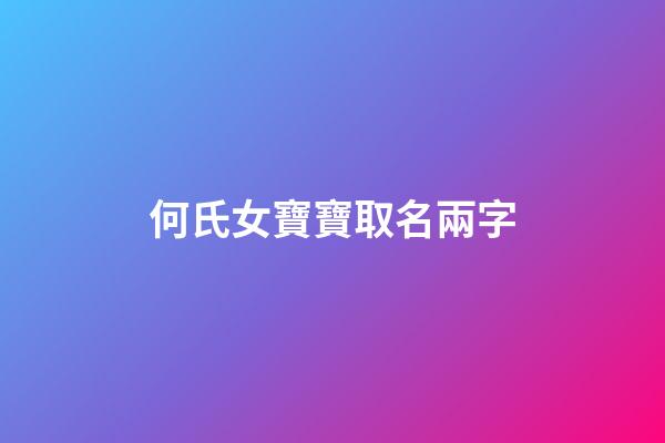 何氏女寶寶取名兩字(何姓女寶寶名字大全兩個字)-第1張-女孩起名-玄機派